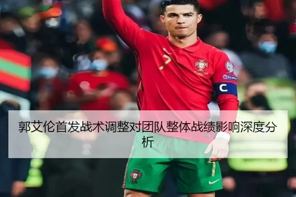 郭艾伦首发战术调整对团队整体战绩影响深度分析