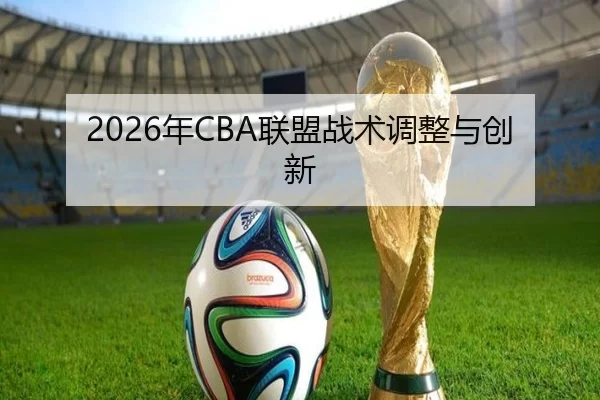 2026年CBA联盟战术调整与创新