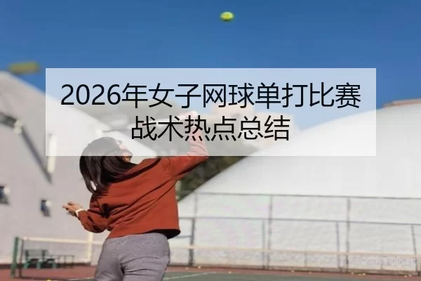 2026年女子网球单打比赛战术热点总结