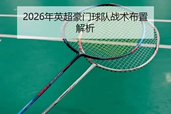 2026年英超豪门球队战术布置解析