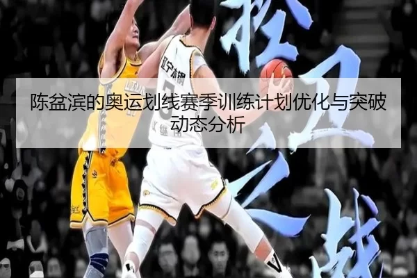 陈盆滨的奥运划线赛季训练计划优化与突破动态分析