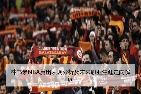 林书豪NBA复出表现分析及未来职业生涯走向解读