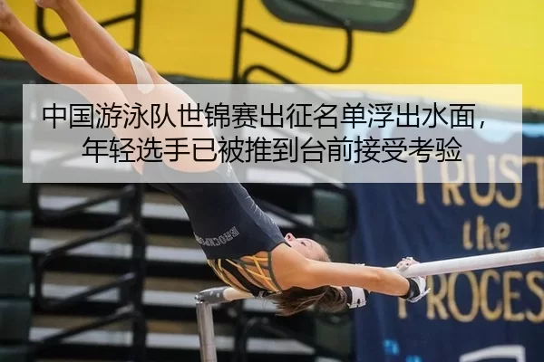 中国游泳队世锦赛出征名单浮出水面，年轻选手已被推到台前接受考验