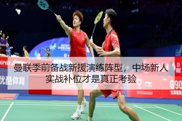 曼联季前备战新援演练阵型，中场新人实战补位才是真正考验