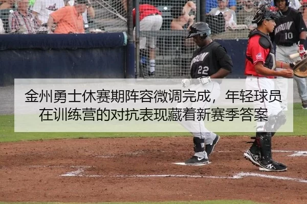 金州勇士休赛期阵容微调完成，年轻球员在训练营的对抗表现藏着新赛季答案